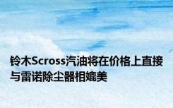 铃木Scross汽油将在价格上直接与雷诺除尘器相媲美