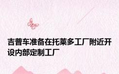 吉普车准备在托莱多工厂附近开设内部定制工厂
