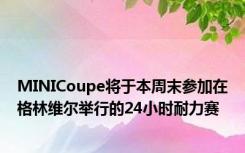 MINICoupe将于本周末参加在格林维尔举行的24小时耐力赛