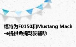 福特为F0150和Mustang Mach-e提供免提驾驶辅助