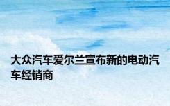 大众汽车爱尔兰宣布新的电动汽车经销商