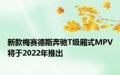 新款梅赛德斯奔驰T级厢式MPV将于2022年推出