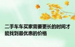二手车车买家需要更长的时间才能找到最优惠的价格