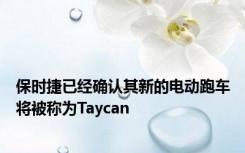 保时捷已经确认其新的电动跑车将被称为Taycan