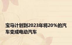 宝马计划到2023年将20％的汽车变成电动汽车