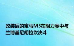 改装后的宝马M5在阻力赛中与兰博基尼胡拉坎决斗