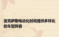 雷克萨斯电动化时将提供多样化的车型阵容