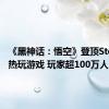 《黑神话：悟空》登顶Steam最热玩游戏 玩家超100万人