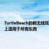 TurtleBeach的新无线耳机基本上适用于所有东西