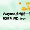 Waymo推出新一代自动驾驶系统Driver