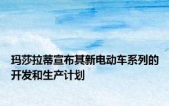 玛莎拉蒂宣布其新电动车系列的开发和生产计划