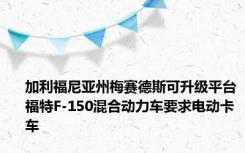 加利福尼亚州梅赛德斯可升级平台福特F-150混合动力车要求电动卡车
