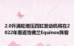 2.0升涡轮增压四缸发动机将在2022年重返雪佛兰Equinox阵容
