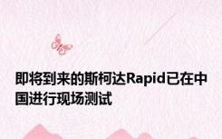 即将到来的斯柯达Rapid已在中国进行现场测试