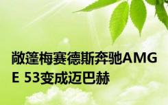 敞篷梅赛德斯奔驰AMG E 53变成迈巴赫