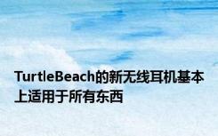 TurtleBeach的新无线耳机基本上适用于所有东西