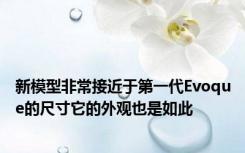 新模型非常接近于第一代Evoque的尺寸它的外观也是如此