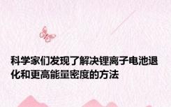 科学家们发现了解决锂离子电池退化和更高能量密度的方法