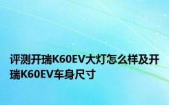 评测开瑞K60EV大灯怎么样及开瑞K60EV车身尺寸