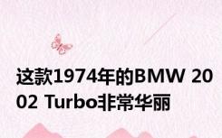 这款1974年的BMW 2002 Turbo非常华丽