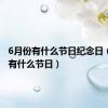 6月份有什么节日纪念日（6月份有什么节日）