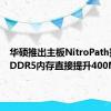 华硕推出主板NitroPath技术：DDR5内存直接提升400MT/s！