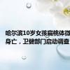 哈尔滨10岁女孩扁桃体微创手术身亡，卫健部门启动调查