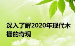深入了解2020年现代木栅的奇观