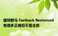 福特野马 Fastback Restomod 有很多正确但不是全部