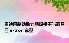 奥迪因制动助力器焊接不当而召回 e-tron 车型