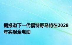 据报道下一代福特野马将在2028年实现全电动