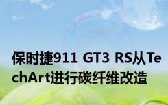 保时捷911 GT3 RS从TechArt进行碳纤维改造