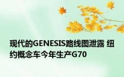 现代的GENESIS路线图泄露 纽约概念车今年生产G70