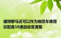 福特野马还可以作为敞篷车使用 仅配备10速自动变速箱