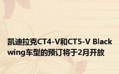 凯迪拉克CT4-V和CT5-V Blackwing车型的预订将于2月开放