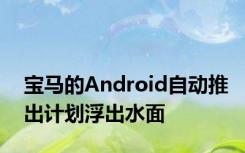 宝马的Android自动推出计划浮出水面