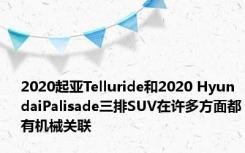 2020起亚Telluride和2020 HyundaiPalisade三排SUV在许多方面都有机械关联