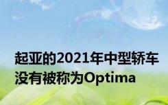 起亚的2021年中型轿车没有被称为Optima
