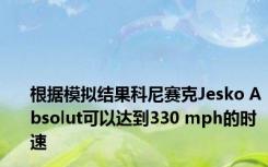 根据模拟结果科尼赛克Jesko Absolut可以达到330 mph的时速