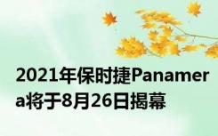 2021年保时捷Panamera将于8月26日揭幕
