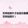 怎样拍照片才会显示查看原图（怎样拍照片）