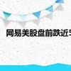 网易美股盘前跌近5%