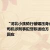 “河北小孩骑行被碾压身亡”肇事司机涉刑事犯罪移送检方？检察院回应
