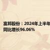 富邦股份：2024年上半年净利润同比增长96.06%