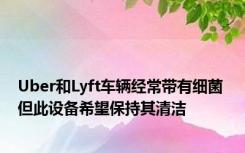 Uber和Lyft车辆经常带有细菌 但此设备希望保持其清洁