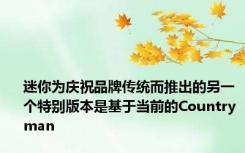 迷你为庆祝品牌传统而推出的另一个特别版本是基于当前的Countryman