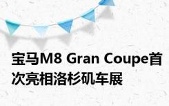 宝马M8 Gran Coupe首次亮相洛杉矶车展