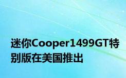 迷你Cooper1499GT特别版在美国推出