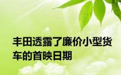 丰田透露了廉价小型货车的首映日期