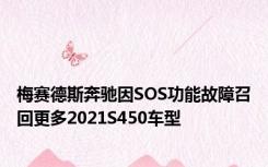 梅赛德斯奔驰因SOS功能故障召回更多2021S450车型